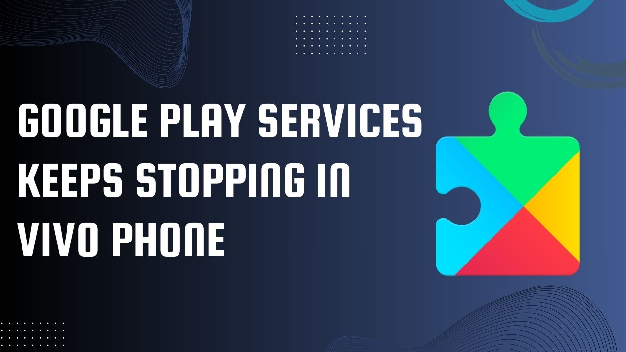 Read more about the article Google Play Services Keeps Stopping in Vivo Phone